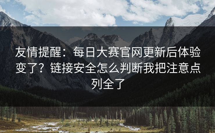 友情提醒：每日大赛官网更新后体验变了？链接安全怎么判断我把注意点列全了
