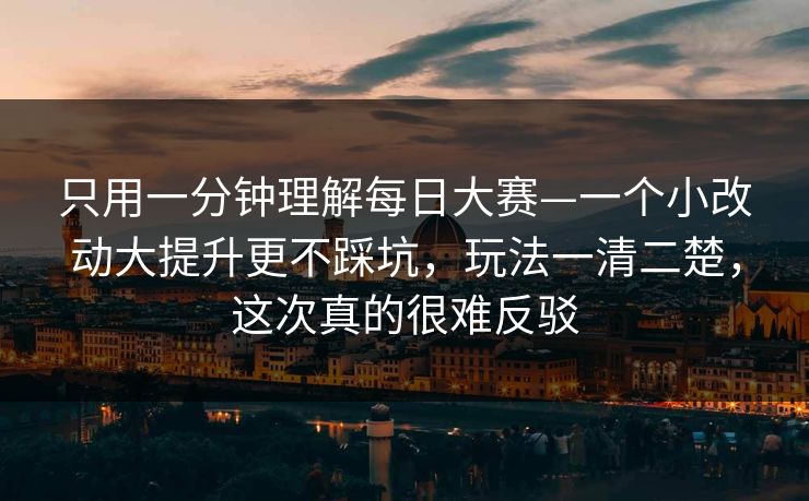 只用一分钟理解每日大赛—一个小改动大提升更不踩坑，玩法一清二楚，这次真的很难反驳