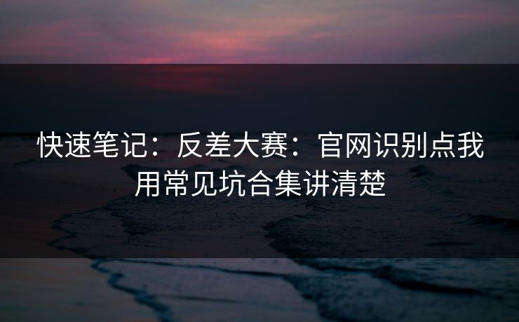 快速笔记：反差大赛：官网识别点我用常见坑合集讲清楚