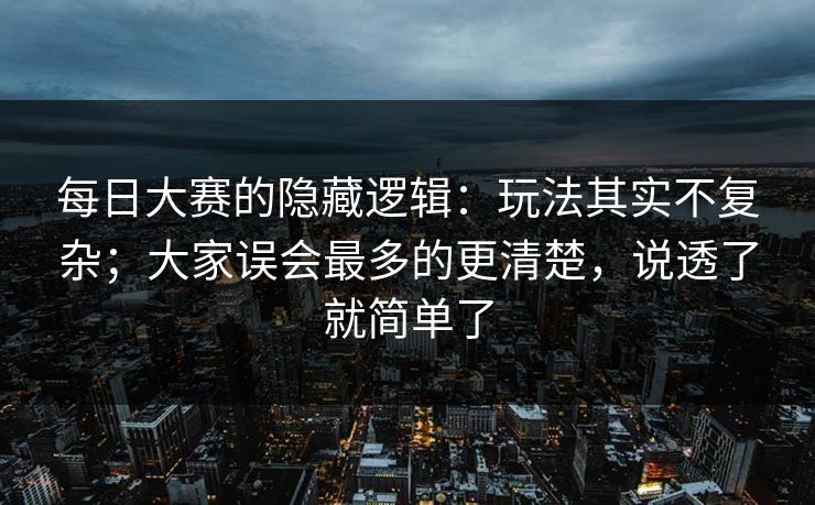 每日大赛的隐藏逻辑:玩法其实不复杂;大家误会最多的更清楚,说透了就简单了 每日大赛的隐藏逻辑:玩法其实不复杂;大家误会最多的更清楚,说透了就简单了