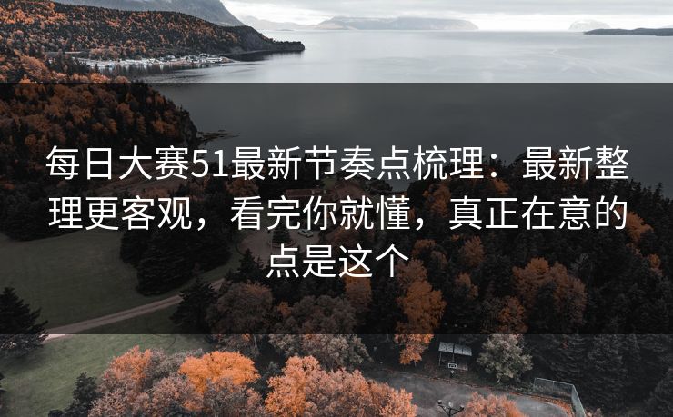 每日大赛51最新节奏点梳理：最新整理更客观，看完你就懂，真正在意的点是这个