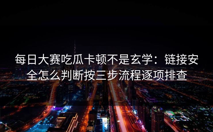 每日大赛吃瓜卡顿不是玄学:链接安全怎么判断按三步流程逐项排查 每日大赛吃瓜卡顿不是玄学:链接安全怎么判断按三步流程逐项排查