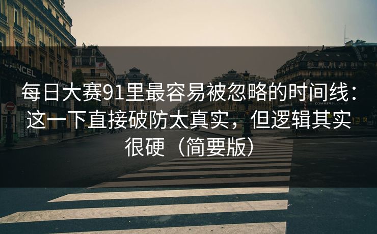 每日大赛91里最容易被忽略的时间线：这一下直接破防太真实，但逻辑其实很硬（简要版）