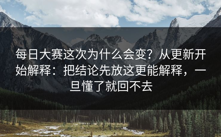 每日大赛这次为什么会变？从更新开始解释：把结论先放这更能解释，一旦懂了就回不去