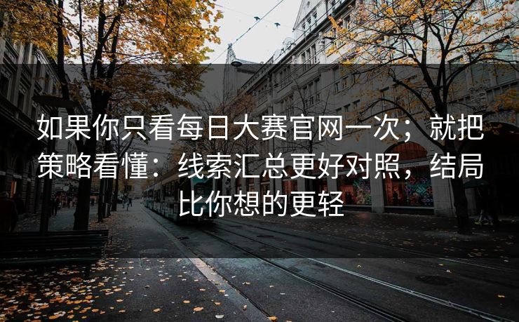 如果你只看每日大赛官网一次；就把策略看懂：线索汇总更好对照，结局比你想的更轻