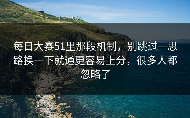 每日大赛51里那段机制,别跳过—思路换一下就通更容易上分,很多人都忽略了 每日大赛51里那段机制,别跳过—思路换一下就通更容易上分,很多人都忽略了